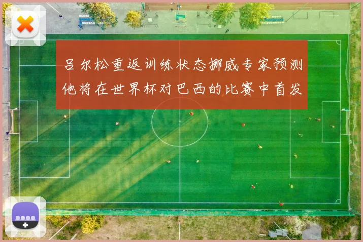 吕尔松重返训练状态挪威专家预测他将在世界杯对巴西的比赛中首发出战