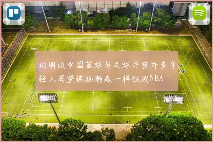 姚明谈中国篮球与足球并重许多年轻人渴望像杨瀚森一样征战NBA