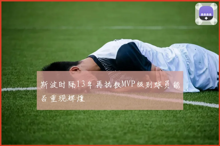 斯波时隔13年再执教MVP级别球员能否重现辉煌